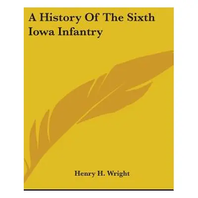 "A History Of The Sixth Iowa Infantry" - "" ("Wright Henry H.")