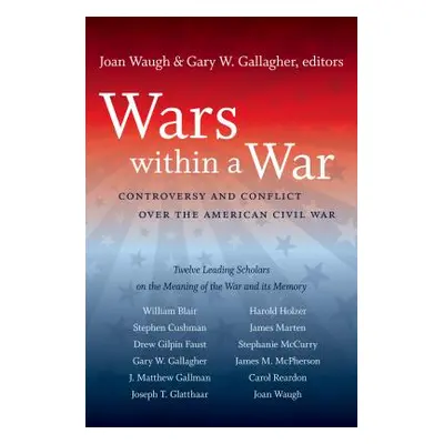 "Wars within a War: Controversy and Conflict over the American Civil War" - "" ("Waugh Joan")