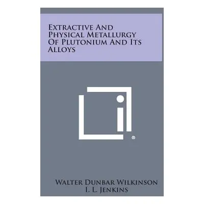 "Extractive and Physical Metallurgy of Plutonium and Its Alloys" - "" ("Wilkinson Walter Dunbar"