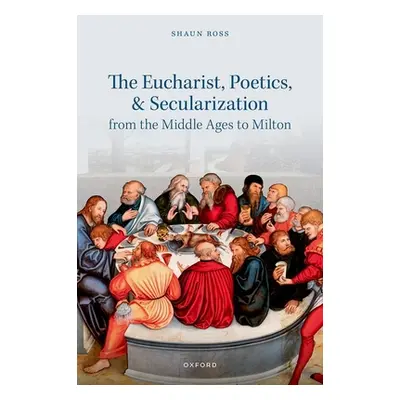 "The Eucharist, Poetics, and Secularization from the Middle Ages to Milton" - "" ("Ross Shaun")