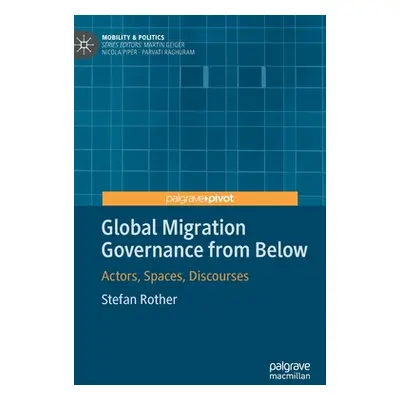 "Global Migration Governance from Below: Actors, Spaces, Discourses" - "" ("Rother Stefan")