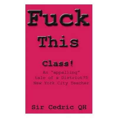 "Fuck This Class!: An appalling" tale of a District75 New York City Teacher"" - "" ("Qh Cedric")