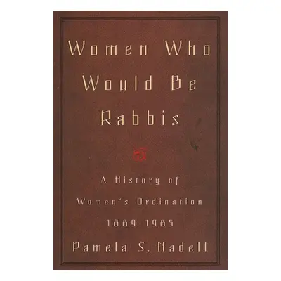 "Women Who Would Be Rabbis: A History of Women's Ordination 1889-1985" - "" ("Nadell Pamela Susa