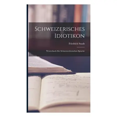 "Schweizerisches Idiotikon: Wrterbuch Der Schweizerdeutschen Sprache" - "" ("Staub Friedrich")