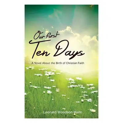 "Our First Ten Days: A Novel about the Birth of Christian Faith" - "" ("Mann Leonard W.")