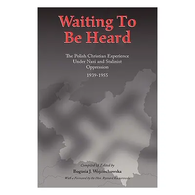 "Waiting to Be Heard: The Polish Christian Experience Under Nazi and Stalinist Oppression 1939-1