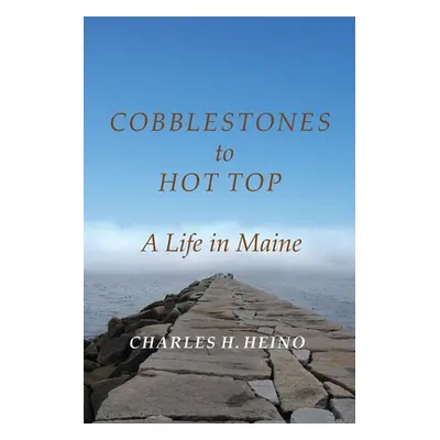 "Cobblestones to Hot Top: A Life in Maine" - "" ("Heino Charles H.")