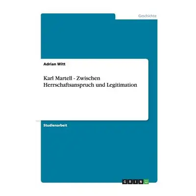 "Karl Martell - Zwischen Herrschaftsanspruch und Legitimation" - "" ("Witt Adrian")