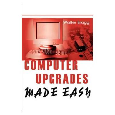 "Computer Upgrades Made Easy" - "" ("Bragg Walter")