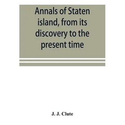 "Annals of Staten island, from its discovery to the present time" - "" ("J. Clute J.")