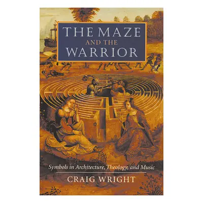 "The Maze and the Warrior: Symbols in Architecture, Theology, and Music" - "" ("Wright Craig")