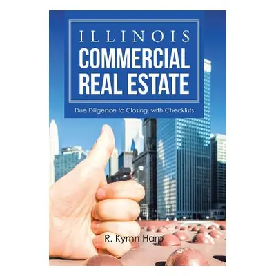 "Illinois Commercial Real Estate: Due Diligence to Closing, with Checklists" - "" ("Harp R. Kymn