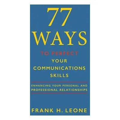 "77 Ways To Perfect Your Communications Skills: Enhancing Your Personal and Professional Relatio