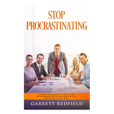 "Stop Procrastinating: Complete Step by Step Guide on How to Avoid Procrastination and Motivate 