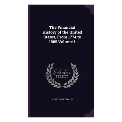 "The Financial History of the United States, From 1774 to 1885 Volume 1" - "" ("Bolles Albert Si