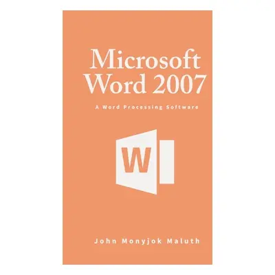 "Microsoft Word 2007: A Word Processing Software" - "" ("Maluth John Monyjok")