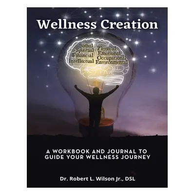 "Wellness Creation: A Workbook and Journal to Guide Your Wellness Journey" - "" ("Wilson Dsl Rob