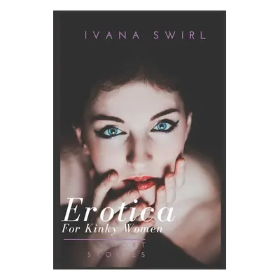 "Erotica Short Stories For Kinky Women: A Hot and Sexy Compilation for Adults" - "" ("Swirl Ivan