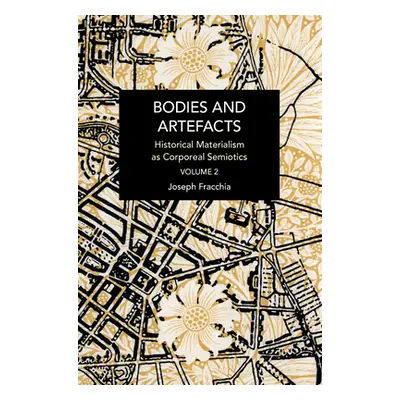 "Bodies and Artefacts Vol 2.: Historical Materialism as Corporeal Semiotics" - "" ("Fracchia Jos