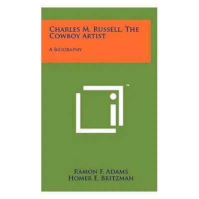 "Charles M. Russell, the Cowboy Artist: A Biography" - "" ("Adams Ramon F.")