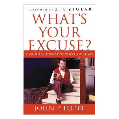 "What's Your Excuse?: Making the Most of What You Have" - "" ("Foppe John P.")