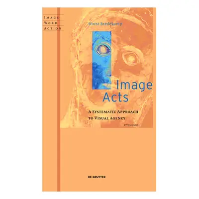 "Image Acts: A Systematic Approach to Visual Agency" - "" ("Bredekamp Horst")