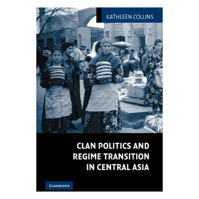 "Clan Politics and Regime Transition in Central Asia" - "" ("Collins Kathleen")