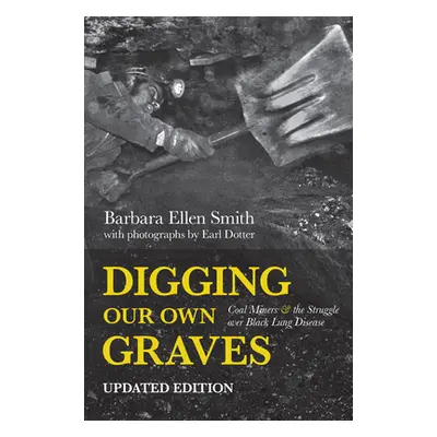 "Digging Our Own Graves: Coal Miners and the Struggle Over Black Lung Disease" - "" ("Smith Barb