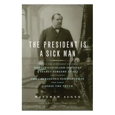 "The President Is a Sick Man: Wherein the Supposedly Virtuous Grover Cleveland Survives a Secret