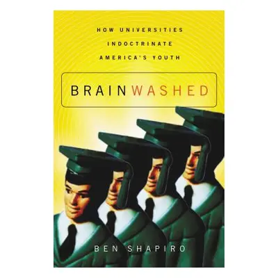 "Brainwashed: How Universities Indoctrinate America's Youth" - "" ("Shapiro Ben")