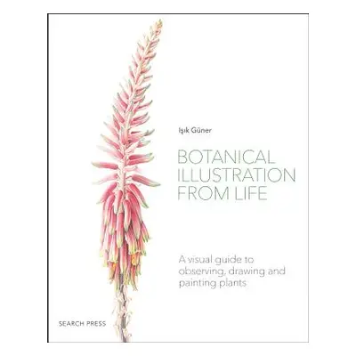 "Botanical Illustration from Life: A Visual Guide to Observing, Drawing and Painting Plants" - "