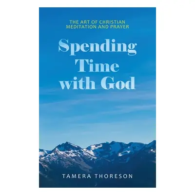 "Spending Time with God: The Art of Christian Meditation and Prayer" - "" ("Thoreson Tamera")