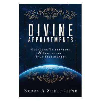 "Divine Appointments: Overcome Tribulation 21 Fascinating True Testimonies" - "" ("Sherbourne Br