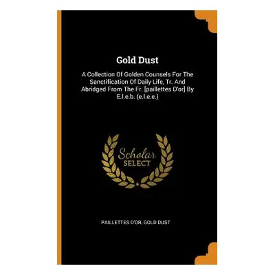 "Gold Dust: A Collection of Golden Counsels for the Sanctification of Daily Life, Tr. and Abridg