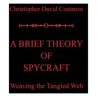 "A Brief Theory of Spycraft: Weaving the Tangled Web" - "" ("Costanzo Christopher David")