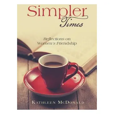 "Simpler Times: Reflections on Women's Friendship" - "" ("McDonald Kathleen")