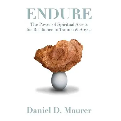 "Endure: The Power of Spiritual Assets for Resilience to Trauma & Stress" - "" ("Maurer Daniel D