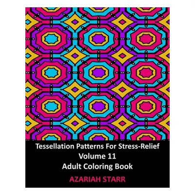 "Tessellation Patterns For Stress-Relief Volume 11: Adult Coloring Book" - "" ("Starr Azariah")