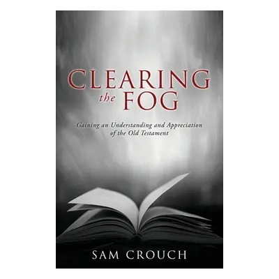 "Clearing the Fog: Gaining an Understanding and Appreciation of the Old Testament" - "" ("Crouch