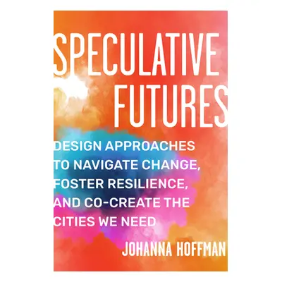 "Speculative Futures: Design Approaches to Navigate Change, Foster Resilience, and Co-Create the