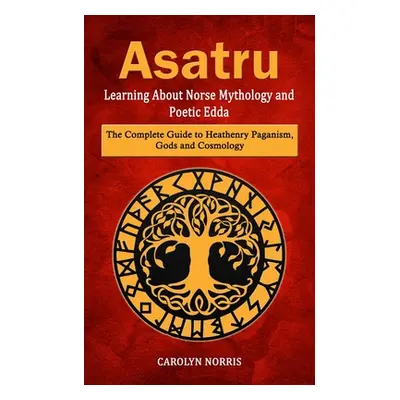 "Asatru: Learning About Norse Mythology and Poetic Edda (The Complete Guide to Heathenry Paganis