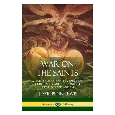 "War on the Saints: A History of Satanic Deceptions in Christianity and the Conflict Between Goo