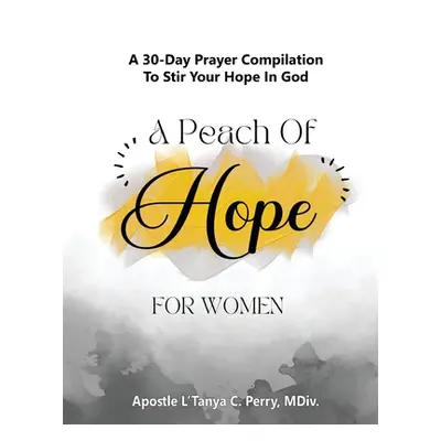 "A Peach of Hope for Women: A 30-Day Prayer Compilation to Stir Your Hope in God" - "" ("Perry L