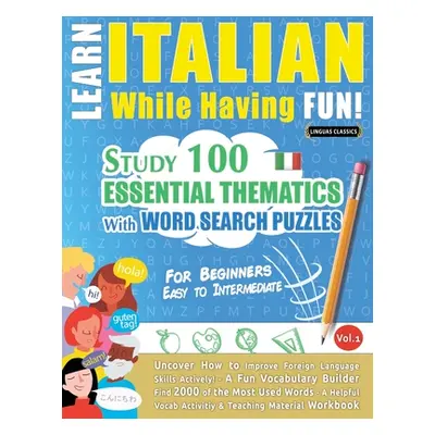 "Learn Italian While Having Fun! - For Beginners: EASY TO INTERMEDIATE - STUDY 100 ESSENTIAL THE