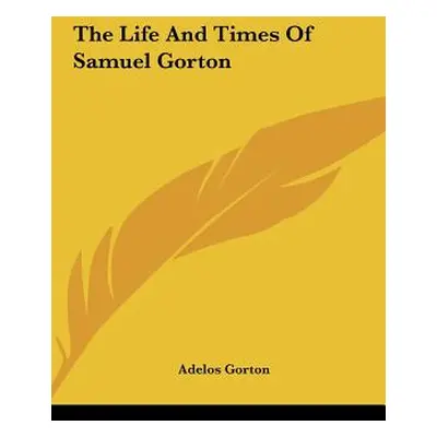 "The Life And Times Of Samuel Gorton" - "" ("Gorton Adelos")