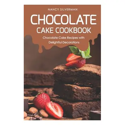 "Chocolate Cake Cookbook: Chocolate Cake Recipes with Delightful Decorations" - "" ("Silverman N