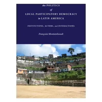 "The Politics of Local Participatory Democracy in Latin America: Institutions, Actors, and Inter