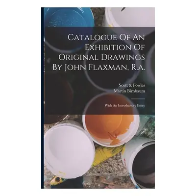 "Catalogue Of An Exhibition Of Original Drawings By John Flaxman, R.a.: With An Introductory Ess