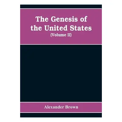 "The genesis of the United States: a narrative of the movement in England, 1605-1616, which resu