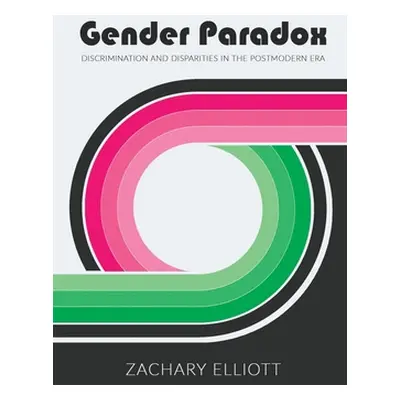 "The Gender Paradox: Discrimination and Disparities in the Postmodern Era" - "" ("Elliott Zachar